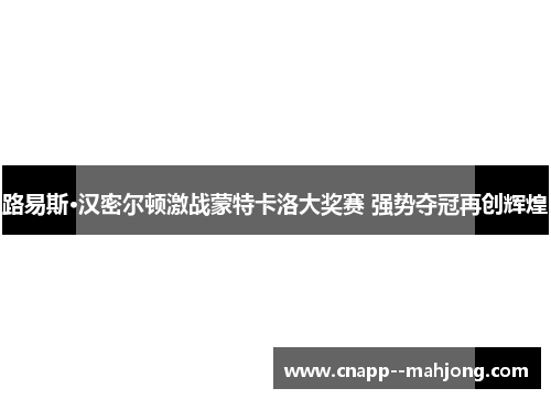 路易斯·汉密尔顿激战蒙特卡洛大奖赛 强势夺冠再创辉煌