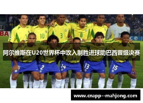 阿尔维斯在U20世界杯中攻入制胜进球助巴西晋级决赛