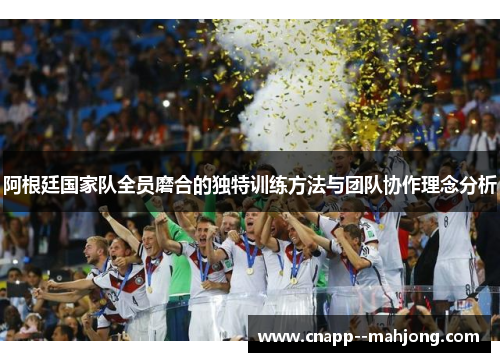 阿根廷国家队全员磨合的独特训练方法与团队协作理念分析