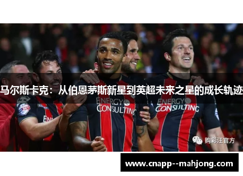 马尔斯卡克：从伯恩茅斯新星到英超未来之星的成长轨迹