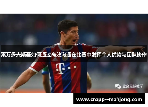 莱万多夫斯基如何通过高效沟通在比赛中发挥个人优势与团队协作