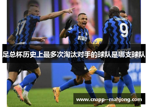 足总杯历史上最多次淘汰对手的球队是哪支球队 足总杯历史上最多次淘汰对手的球队是哪支球队