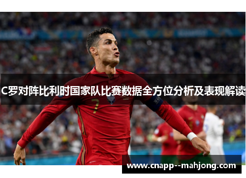 C罗对阵比利时国家队比赛数据全方位分析及表现解读 C罗对阵比利时国家队比赛数据全方位分析及表现解读