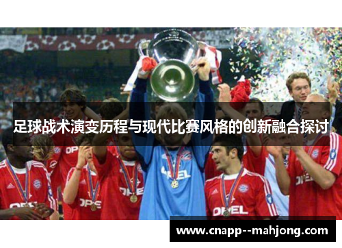 足球战术演变历程与现代比赛风格的创新融合探讨 足球战术演变历程与现代比赛风格的创新融合探讨