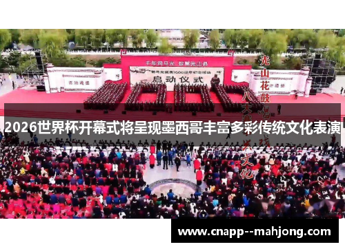 2026世界杯开幕式将呈现墨西哥丰富多彩传统文化表演 2026世界杯开幕式将呈现墨西哥丰富多彩传统文化表演