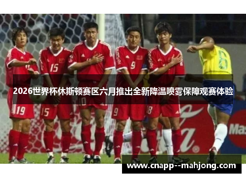 2026世界杯休斯顿赛区六月推出全新降温喷雾保障观赛体验 2026世界杯休斯顿赛区六月推出全新降温喷雾保障观赛体验