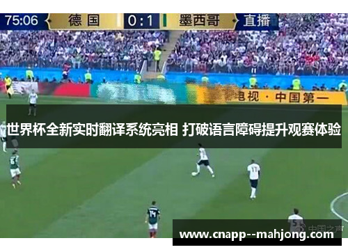 世界杯全新实时翻译系统亮相 打破语言障碍提升观赛体验 世界杯全新实时翻译系统亮相 打破语言障碍提升观赛体验