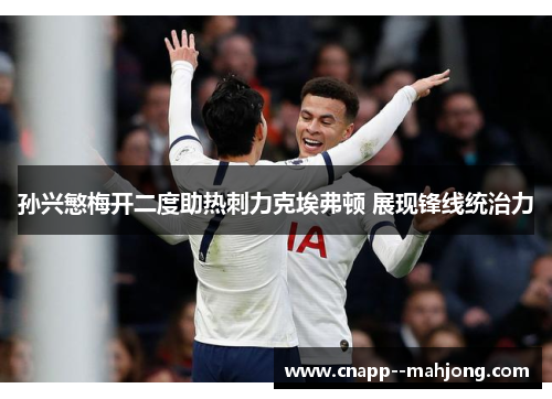孙兴慜梅开二度助热刺力克埃弗顿 展现锋线统治力 孙兴慜梅开二度助热刺力克埃弗顿 展现锋线统治力