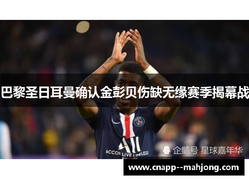 巴黎圣日耳曼确认金彭贝伤缺无缘赛季揭幕战 巴黎圣日耳曼确认金彭贝伤缺无缘赛季揭幕战