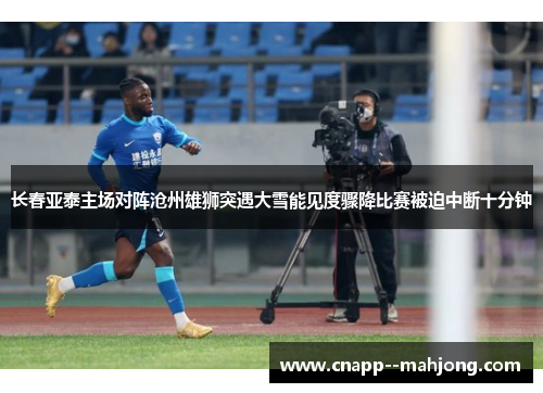 长春亚泰主场对阵沧州雄狮突遇大雪能见度骤降比赛被迫中断十分钟