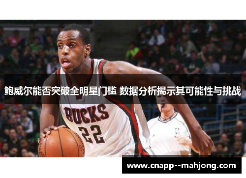 鲍威尔能否突破全明星门槛 数据分析揭示其可能性与挑战