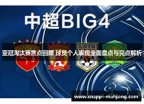亚冠淘汰赛焦点回顾 球员个人表现全面盘点与亮点解析 亚冠淘汰赛焦点回顾 球员个人表现全面盘点与亮点解析