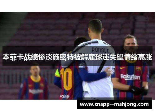 本菲卡战绩惨淡施密特被解雇球迷失望情绪高涨 本菲卡战绩惨淡施密特被解雇球迷失望情绪高涨