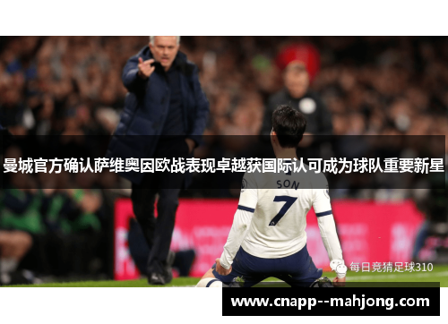 曼城官方确认萨维奥因欧战表现卓越获国际认可成为球队重要新星